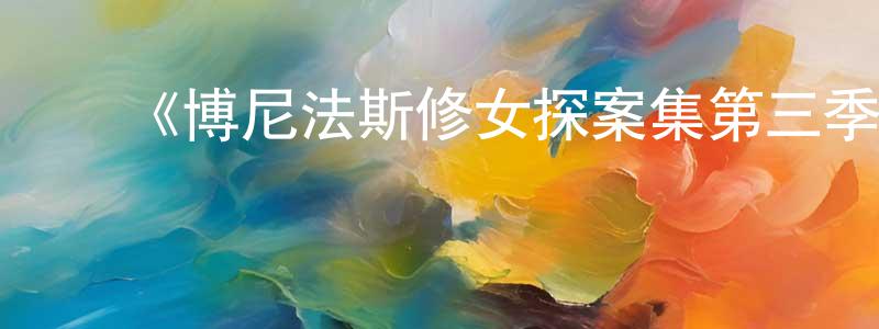 ﻿白星星发布﻿《博尼法斯修女探案集第三季》迅雷下载/在线观看-灵异惊悚-美剧天堂